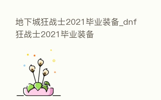地下城狂戰(zhàn)士2021畢業(yè)裝備_dnf狂戰(zhàn)士2021畢業(yè)裝備
