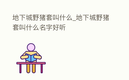 地下城野豬套叫什么_地下城野豬套叫什么名字好聽(tīng)