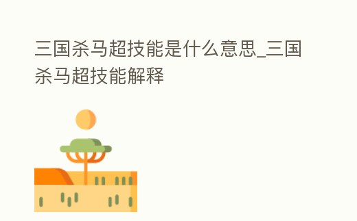 三國殺馬超技能是什么意思_三國殺馬超技能解釋
