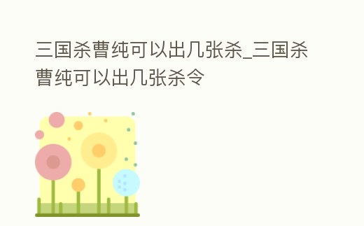三國殺曹純可以出幾張殺_三國殺曹純可以出幾張殺令
