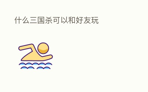 什么三國殺可以和好友玩