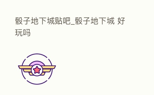 骰子地下城貼吧_骰子地下城 好玩嗎