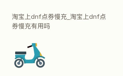淘寶上dnf點券慢充_淘寶上dnf點券慢充有用嗎