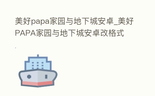 美好papa家園與地下城安卓_美好PAPA家園與地下城安卓改格式