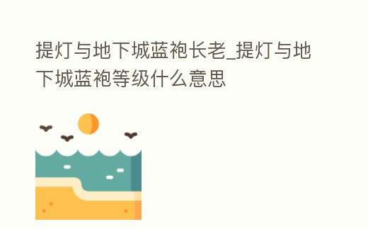 提燈與地下城藍袍長老_提燈與地下城藍袍等級什么意思