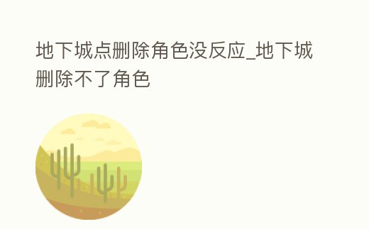 地下城點(diǎn)刪除角色沒反應(yīng)_地下城刪除不了角色