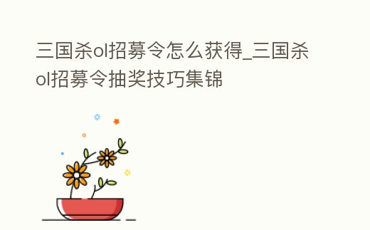 三國殺ol招募令怎么獲得_三國殺ol招募令抽獎技巧集錦