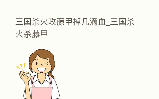三國殺火攻藤甲掉幾滴血_三國殺火殺藤甲