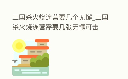 三國殺火燒連營要幾個無懈_三國殺火燒連營需要幾張無懈可擊