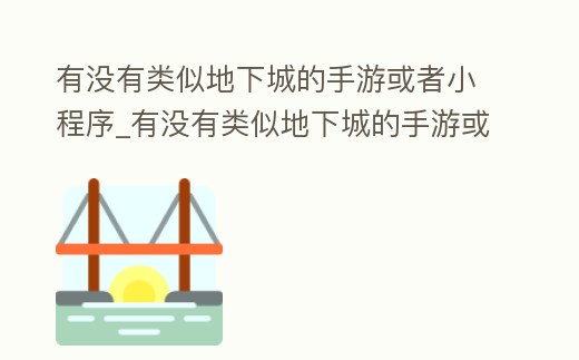 有沒有類似地下城的手游或者小程序_有沒有類似地下城的手游或者小程序