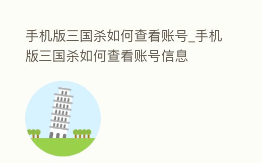 手機版三國殺如何查看賬號_手機版三國殺如何查看賬號信息