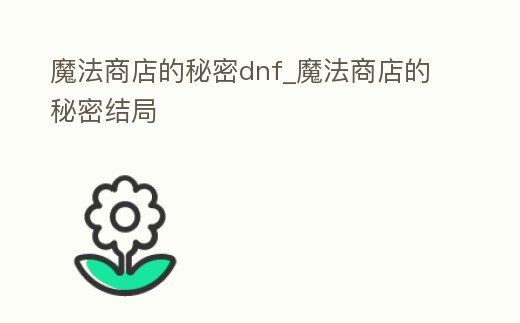 魔法商店的秘密dnf_魔法商店的秘密結局
