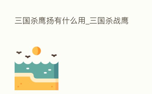 三國殺鷹揚有什么用_三國殺戰鷹