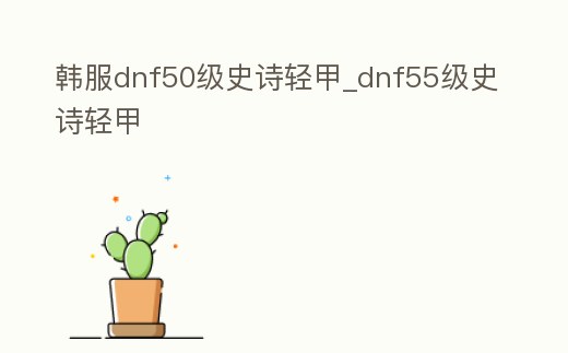 韓服dnf50級史詩輕甲_dnf55級史詩輕甲