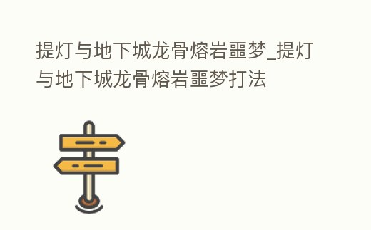 提燈與地下城龍骨熔巖噩夢_提燈與地下城龍骨熔巖噩夢打法
