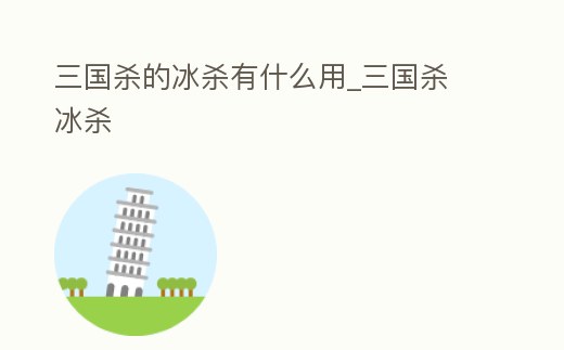 三國殺的冰殺有什么用_三國殺 冰殺
