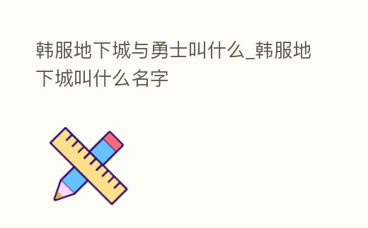 韓服地下城與勇士叫什么_韓服地下城叫什么名字