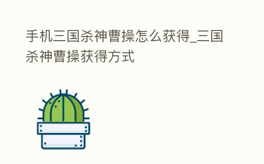 手機三國殺神曹操怎么獲得_三國殺神曹操獲得方式