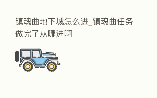鎮魂曲地下城怎么進_鎮魂曲任務做完了從哪進啊