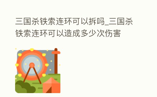 三國殺鐵索連環可以拆嗎_三國殺鐵索連環可以造成多少次傷害