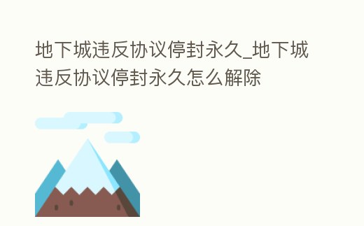 地下城違反協(xié)議停封永久_地下城違反協(xié)議停封永久怎么解除
