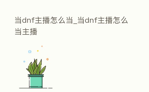 當dnf主播怎么當_當dnf主播怎么當主播