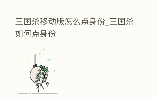 三國殺移動版怎么點身份_三國殺如何點身份