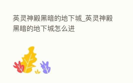 英靈神殿黑暗的地下城_英靈神殿黑暗的地下城怎么進