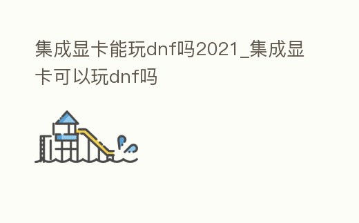 集成顯卡能玩dnf嗎2021_集成顯卡可以玩dnf嗎
