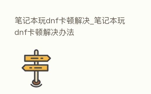 筆記本玩dnf卡頓解決_筆記本玩dnf卡頓解決辦法