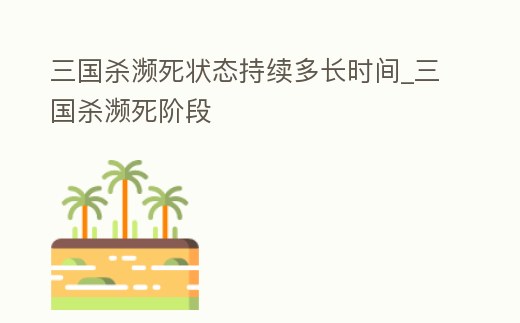 三國殺瀕死狀態持續多長時間_三國殺瀕死階段