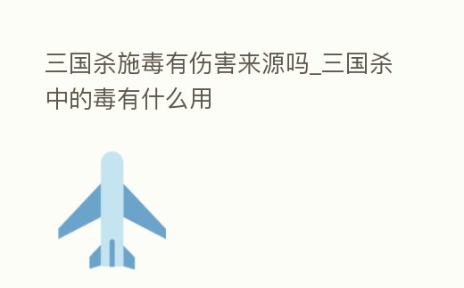 三國殺施毒有傷害來源嗎_三國殺中的毒有什么用