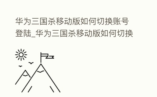 華為三國殺移動(dòng)版如何切換賬號登陸_華為三國殺移動(dòng)版如何切換賬號登陸