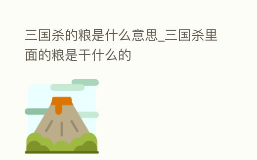 三國殺的糧是什么意思_三國殺里面的糧是干什么的