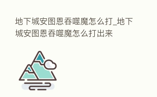 地下城安圖恩吞噬魔怎么打_地下城安圖恩吞噬魔怎么打出來