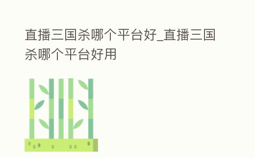 直播三國殺哪個平臺好_直播三國殺哪個平臺好用