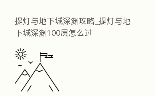 提燈與地下城深淵攻略_提燈與地下城深淵100層怎么過
