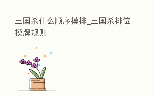 三國殺什么順序摸排_三國殺排位摸牌規(guī)則