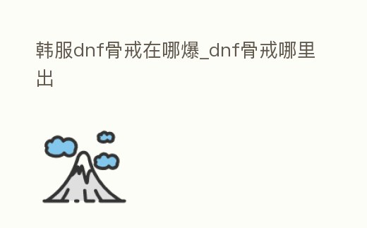 韓服dnf骨戒在哪爆_dnf骨戒哪里出