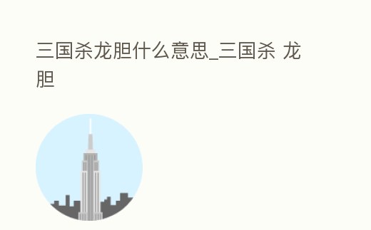 三國殺龍膽什么意思_三國殺 龍膽