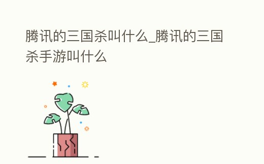 騰訊的三國殺叫什么_騰訊的三國殺手游叫什么