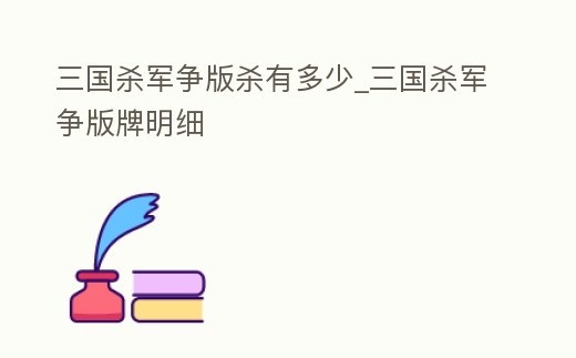 三國殺軍爭版殺有多少_三國殺軍爭版牌明細