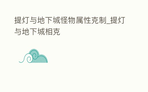 提燈與地下城怪物屬性克制_提燈與地下城相克