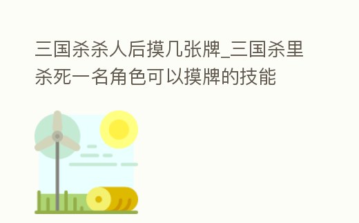 三國殺殺人后摸幾張牌_三國殺里殺死一名角色可以摸牌的技能