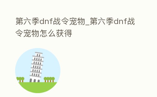 第六季dnf戰令寵物_第六季dnf戰令寵物怎么獲得