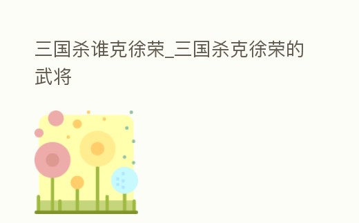 三國殺誰克徐榮_三國殺克徐榮的武將