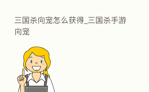三國殺向寵怎么獲得_三國殺手游向寵