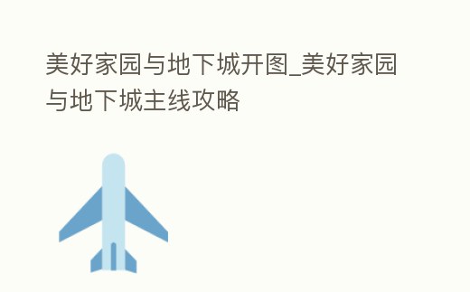 美好家園與地下城開圖_美好家園與地下城主線攻略