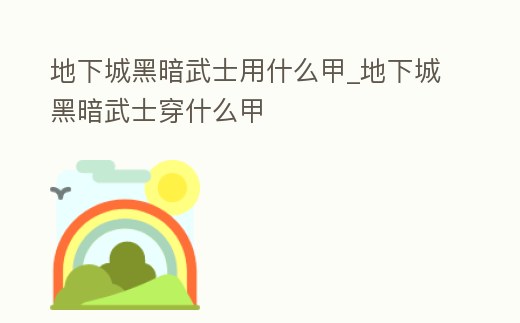 地下城黑暗武士用什么甲_地下城黑暗武士穿什么甲