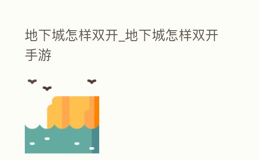 地下城怎樣雙開_地下城怎樣雙開手游